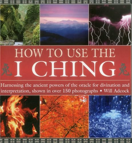 How to Use the I Ching: Harnessing the Ancient Powers of the Oracle for Divination and Interpretation, Shown in Over 150 Photographs