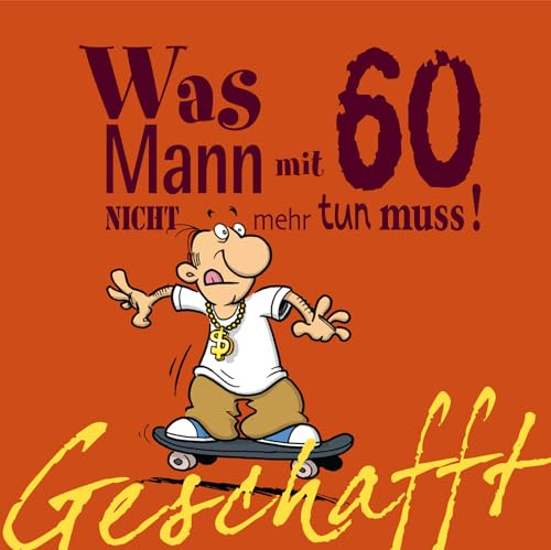 Geschafft: Was Mann mit 60 nicht mehr tun muss!: Lustiges Geschenkbuch für Männer zum 60. Geburtstag mit witzigen Cartoons, satirischen Texten und viel Optimismus