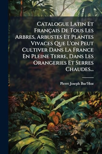 Catalogue Latin Et Français De Tous Les Arbres, Arbustes Et Plantes Vivaces Que L'on Peut Cultiver Dans La France En Pleine Terre, Dans Les Orangeries Et Serres Chaudes...