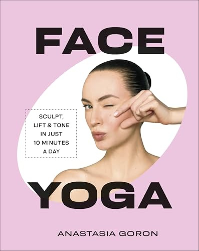 Face Yoga : Sculpt, Lift & Tone in Just 10 Minutes a Day