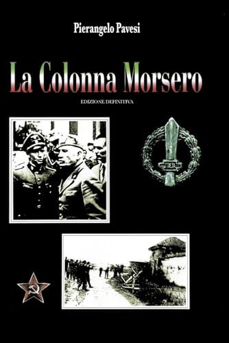 La Colonna Morsero: la fine di Mussolini e della R.S.I. – Edizione definitiva: Gli eventi dell’aprile del 1945, la tragica fine di Mussolini, del ... R.S.I. e di migliaia di soldati repubblicani