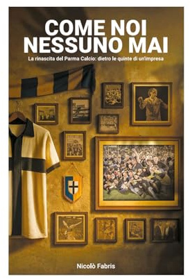 Come noi nessuno mai - La rinascita del Parma Calcio: dietro le quinte di un'impresa