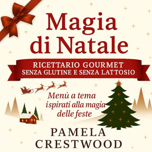 Magia di Natale Ricettario Gourmet Senza Glutine e Lattosio: Menù Tematici Ispirati alla Magia delle Feste