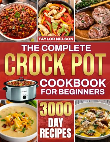 The Complete Crock Pot Cookbook for Beginners: Simple, Quick & Easy Crock Pot Recipes for Breakfast, Lunch, Dinner, Soups, Stews, Sides & Desserts | Made for Families Who Love Effortless Dinners