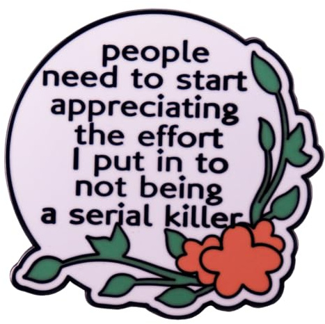 People Need To Start Appreciating The Effort I Put In To Not Being A Serial Killer Funny Words Enamel Lapel Pin Plant Flower Letter Brooch Badge Humor Quotes Pin Clothes Decor