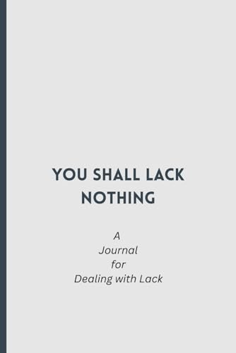 You shall lack nothing: A Guided Christian Journal for Overcoming Lack, Fear, and Limitation — Daily Prompts and Bible Verses to Build Faith, Abundance Mindset, and Trust in God's Provision