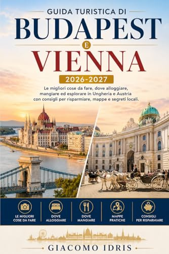 Guida Turistica Di Budapest E Vienna 2026-2027: Le migliori cose da fare, dove alloggiare, mangiare ed esplorare in Ungheria e Austria con consigli per risparmiare, mappe e segreti locali.