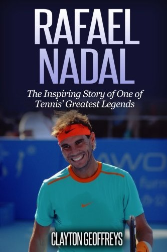 Rafael Nadal: The Inspiring Story of One of Tennis' Greatest Legends