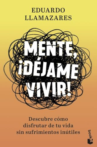Mente, ¡déjame vivir!: Descubre cómo disfrutar de tu vida sin sufrimientos inútiles (Vivir Mejor)