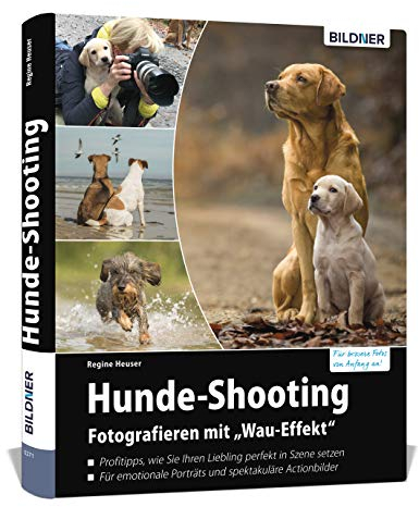 Hunde-Shooting - Fotografieren mit „Wau-Effekt“: Das Buch voller Profitipps für perfekte Fotos Ihres Hundes