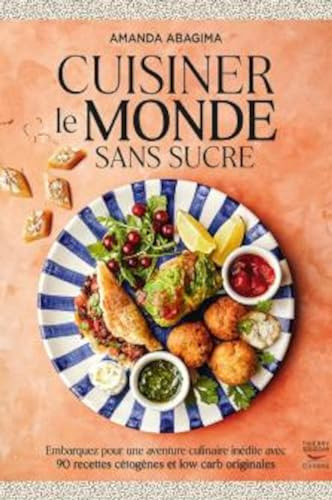 Cuisiner le monde sans sucre: Embarquez pour une aventure culinaire inédite avec 90 recettes cétogènes et low carb originales