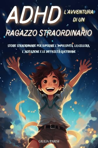 ADHD L'AVVENTURA DI UN RAGAZZO STRAORDINARIO: Storie stimolanti per imparare a gestire le sfide dell'ADHD e ad aumentare la fiducia in sé stessi