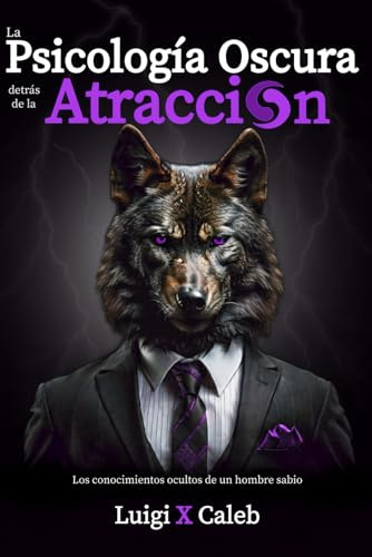 La Psicología Oscura detrás de la Atracción: Los conocimientos ocultos de un hombre sabio (Spanish Edition): Masculinidad, Psicología Femenina y Seducción