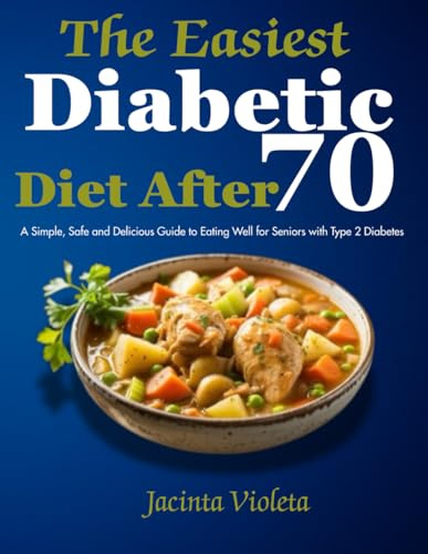 The Easiest Diabetic Diet After 70: A Simple, Safe and Delicious Guide to Eating Well for Seniors with Type 2 Diabetes