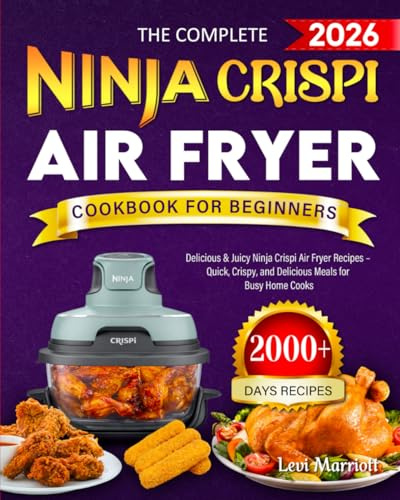 The Complete Ninja Crispi Air Fryer Cookbook for Beginners 2026: 2000+ Days of Delicious & Juicy Ninja Crispi Air Fryer Recipes – Quick, Crispy, and Delicious Meals for Busy Home Cooks