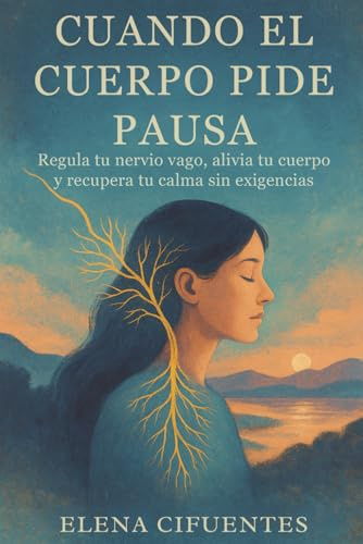 Cuando El Cuerpo Pide Pausa: Regula Tu Nervio Vago, Alivia Tu Cuerpo Y Recupera Tu Calma Sin Exigencias: Regulación del sistema nervioso y autocuidado femenino