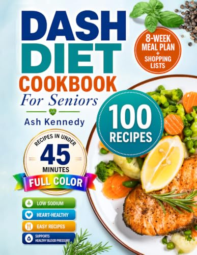 Dash Diet Cookbook For Seniors: 100 Quick & Easy Low-Sodium Recipes in Under 45 Minutes to Lower Blood Pressure and Support Heart Health | 8-Week Meal Plan + Shopping Lists | Full Color