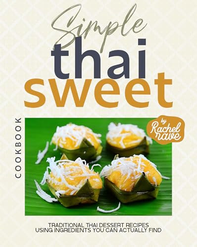 Simple Thai Sweet Cookbook: Traditional Thai Dessert Recipes Using Ingredients You Can Actually Find