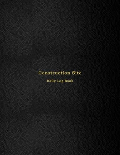 Construction Site Daily Log Book: Construction maintenance daily log book for foreman | Job site inspection record for organizing and planning your ... progress, contractors and time sheets