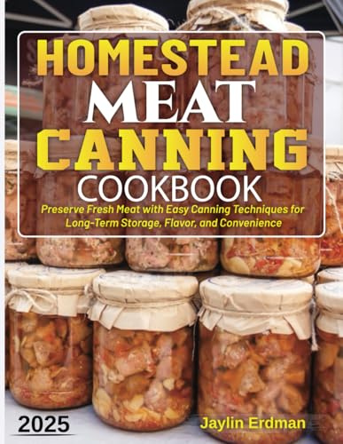 Homestead Meat Canning Cookbook: Preserve Fresh Meat with Easy Canning Techniques for Long-Term Storage, Flavor, and Convenience