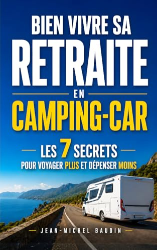 Bien Vivre sa Retraite en Camping-Car: Les 7 Secrets pour Voyager Plus, Dépenser Moins et Créer des Souvenirs Inoubliables | Livre pour les Camping ... et du Caravaning | Escapade en Camping Car