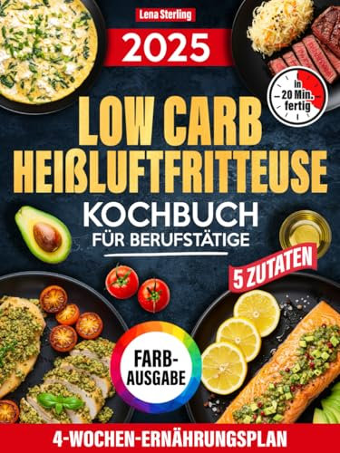 Low Carb Heißluftfritteuse Kochbuch Für Berufstätige: 5 Zutaten, 20 Minuten, 4-Wochen-Ernährungsplan – Der schnellste Weg zum genussvollen Abnehmen, Ohne Stress (FARBAUSGABE)