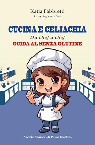 Cucina e celiachia. Da chef a chef. Guida al senza glutine