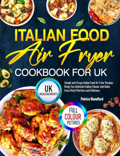 Italian Food Air Fryer Cookbook for UK: Simple and Crispy Italian Food Air Fryer Recipes Bring You Authentic Italian Flavour and Make Every Meal Effortless and Delicious