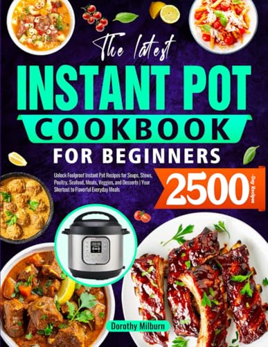 The Latest Instant Pot Cookbook for Beginners: Unlock Foolproof Instant Pot Recipes for Soups, Stews, Poultry, Seafood, Meats, Veggies, and Desserts | Your Shortcut to Flavorful Everyday Meals