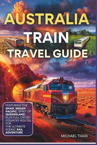 Australia Train Travel Guide: Featuring the Ghan, Indian Pacific, Spirit of Queensland and Full Cross-Country Routes for the Ultimate Scenic Rail Adventure (Universal Luxury Travel Guides)