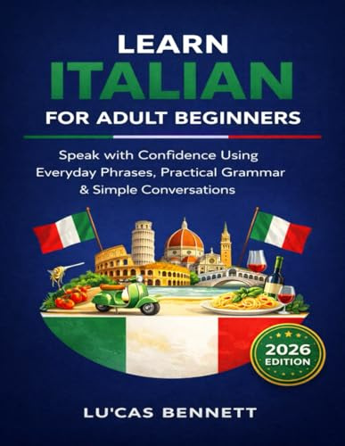 Learn Italian for Adult Beginners (2026 Edition): Speak with Confidence Using Everyday Phrases, Practical Grammar & Simple Conversations