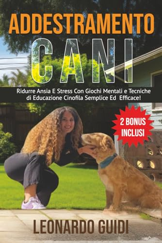 Addestramento cani: “ridurre ansia e stress con giochi mentali e tecniche di educazione cinofila semplice ed efficace! + 2 BONUS