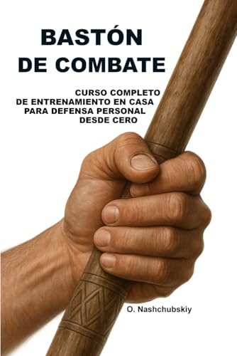Bastón de combate: Curso completo de entrenamiento en casa para defensa personal desde cero.: Guía detallada para principiantes cómo utilizar un palo, ... segurida ([ES] Manual de Supervivencia Real)