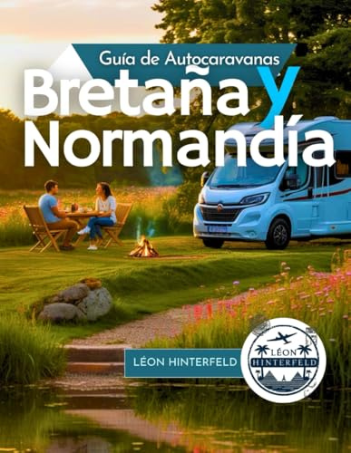Guía de AUTOCARAVANAS de Bretaña y Normandía 2025: Explora la costa de Francia en autocaravana: joyas ocultas, rutas panorámicas y consejos locales ... (VIAJES EN CARRETERA EN AUTOCARAVANAS)