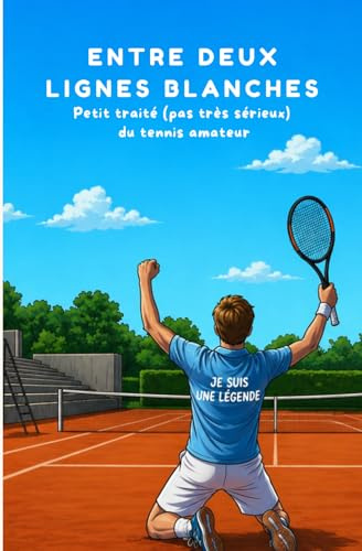 Entre deux lignes blanches: Petit traité (pas très sérieux) du tennis amateur