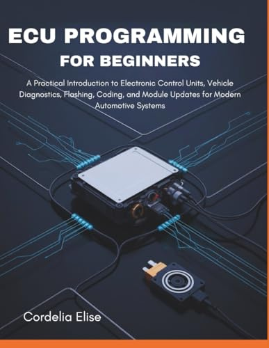 ECU programming for Beginners: A Practical Introduction to Electronic Control Units, Vehicle Diagnostics, Flashing, Coding, and Module Updates for Modern Automotive Systems