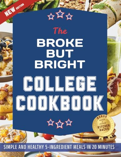 The Broke But Bright College Cookbook: Simple and Healthy 5-Ingredient One-Pan Meals in 20 Minutes for Every Occasion, from Study Fuel to Party Food, Without Spending Too Much or Wasting Time