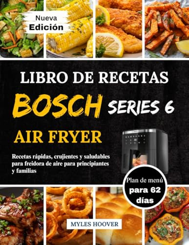 Libro De Recetas Bosch Serie 6 Air Fryer: Recetas rápidas, crujientes y saludables para freidora de aire para principiantes y familias
