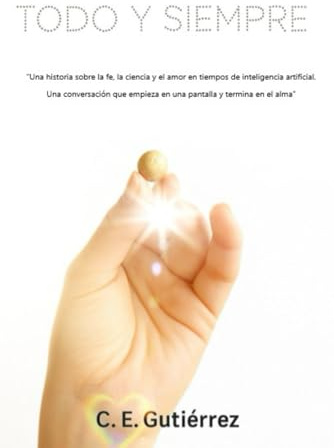 Todo y siempre: Una historia sobre la fe, la ciencia y el amor en tiempos de inteligencia artificial. Una conversación que empieza en una pantalla y termina en el alma