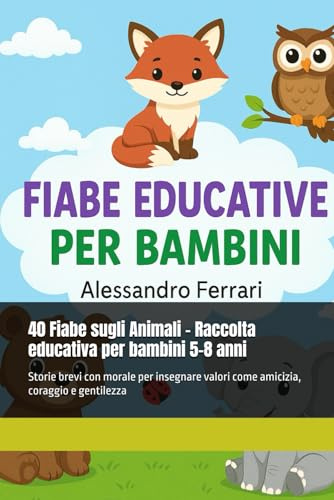 40 Fiabe sugli Animali – Raccolta educativa per bambini 5-8 anni: Storie brevi con morale per insegnare valori come amicizia, coraggio e gentilezza