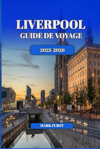 LIVERPOOL GUIDE DE VOYAGE 2025 2026: Conseils locaux, principales attractions, joyaux cachés, lieux de restauration et itinéraires pour les visiteurs novices et réguliers