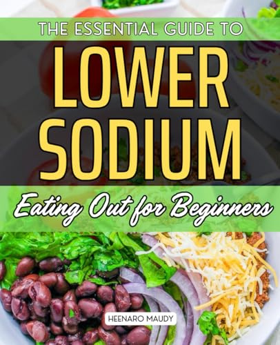 The Essential Guide to Low Sodium Eating Out for Beginners: Your Go-To Guide for Healthy, Flavorful Choices at Restaurants
