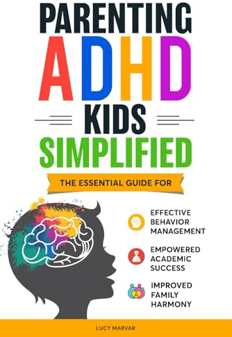PARENTING ADHD KIDS SIMPLIFIED: THE ESSENTIAL GUIDE FOR EFFECTIVE BEHAVIOR MANAGEMENT, EMPOWERED ACADEMIC SUCCESS, AND IMPROVED FAMILY HARMONY