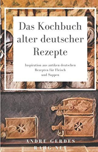 Das Kochbuch alter deutscher Rezepte: Inspiration aus antiken deutschen Rezepten für Fleisch und Suppen