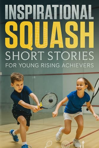Inspirational Short Squash Stories for Young Rising Achievers: Journey through Squash Stories of Speed, Skill & Inspiring Comebacks! (Perfect for Young Court Adventurers)