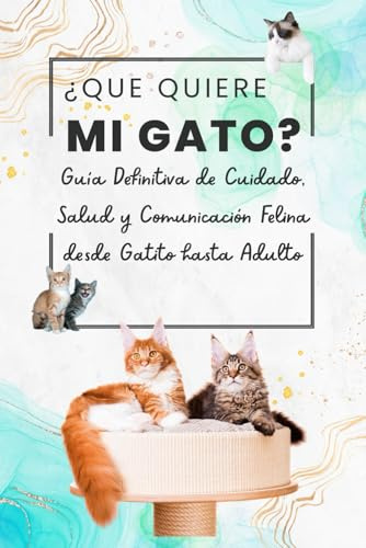 ¿Que Quiere mi Gato? Guia Definitiva de Cuidado, Salud y Comunicación Felina desde Gatito hasta Adulto: ¿Harto de no entender a tu gato? Descubre en ... en el compañero ideal para tu felino.