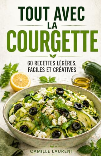 Tout avec la Courgette — 60 recettes faciles, légères et créatives pour cuisiner la courgette au quotidien: Recettes rapides, gratins, salades, ... gourmandes pour sublimer un légume simple