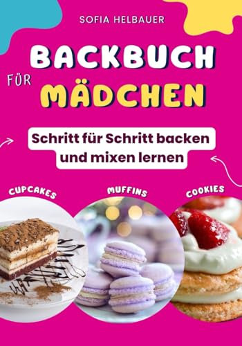 Backbuch für Mädchen: Schritt für Schritt backen und mixen lernen - Einfache und leckere Backrezepte mit Bildern für Teenager und Jugendliche