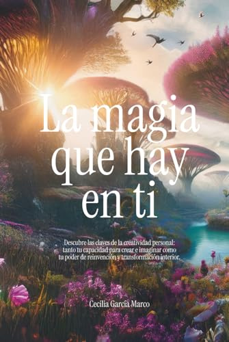 La magia que hay en ti: Descubre las claves de la creatividad personal: tanto tu capacidad para crear e imaginar como tu poder de reinvención y transformación interior.