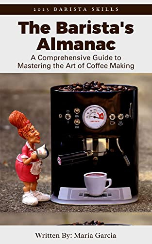 The Barista's Almanac: A Comprehensive Guide to Mastering the Art of Coffee Making